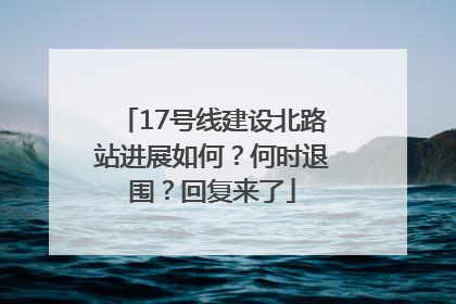 17号线建设北路站进展如何？何时退围？回复来了