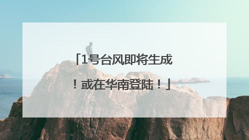 1号台风即将生成！或在华南登陆！