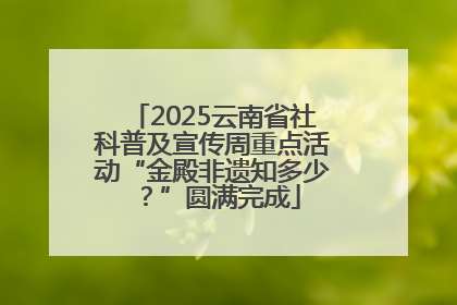 2025云南省社科普及宣传周重点活动“金殿非遗知多少？”圆满完成