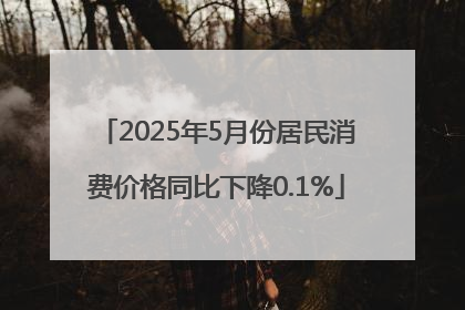 2025年5月份居民消费价格同比下降0.1%