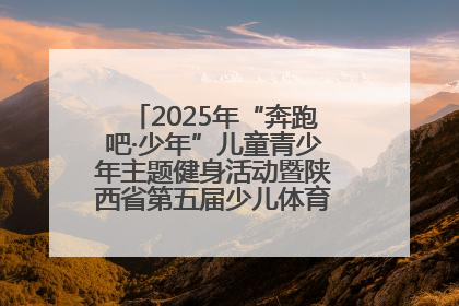2025年“奔跑吧·少年”儿童青少年主题健身活动暨陕西省第五届少儿体育嘉年华活动启动