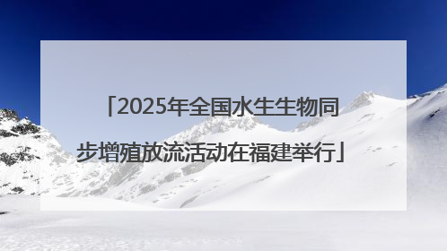 2025年全国水生生物同步增殖放流活动在福建举行