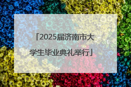 2025届济南市大学生毕业典礼举行