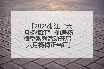 2025浙江“六月杨梅红”·仙居杨梅季系列活动开启 六月杨梅正当红