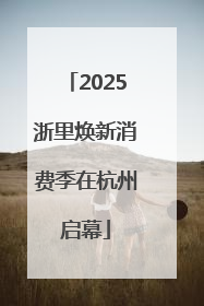 2025浙里焕新消费季在杭州启幕