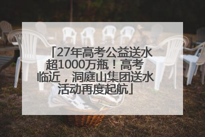 27年高考公益送水超1000万瓶！高考临近，洞庭山集团送水活动再度起航