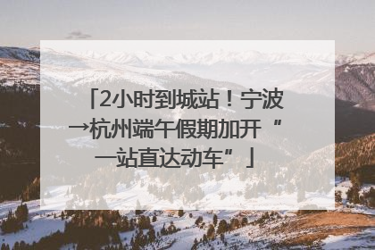 2小时到城站！宁波→杭州端午假期加开“一站直达动车”