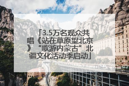 3.5万名观众共唱《站在草原望北京》“歌游内蒙古”北疆文化活动季启动