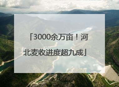 3000余万亩！河北麦收进度超九成