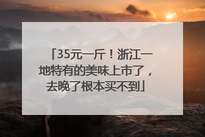 35元一斤！浙江一地特有的美味上市了，去晚了根本买不到