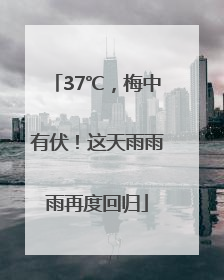 37℃，梅中有伏！这天雨雨雨再度回归