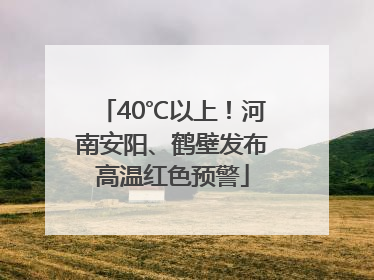 40℃以上！河南安阳、鹤壁发布高温红色预警