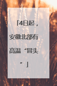 4日起，安徽北部有高温“冒头”