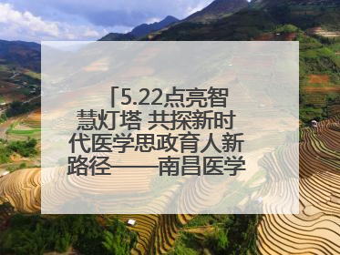 5.22点亮智慧灯塔 共探新时代医学思政育人新路径——南昌医学院举办思政教育建设研讨会