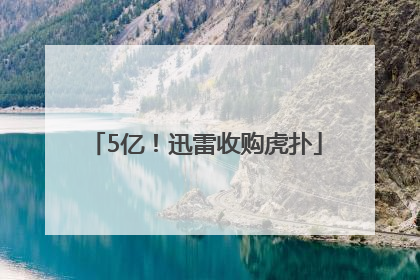 5亿！迅雷收购虎扑