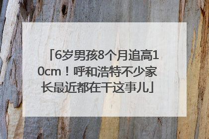 6岁男孩8个月追高10cm！呼和浩特不少家长最近都在干这事儿