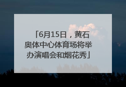 6月15日，黄石奥体中心体育场将举办演唱会和烟花秀
