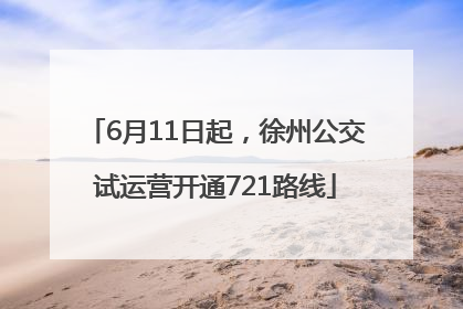 6月11日起，徐州公交试运营开通721路线
