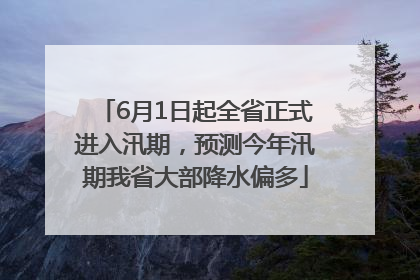 6月1日起全省正式进入汛期，预测今年汛期我省大部降水偏多