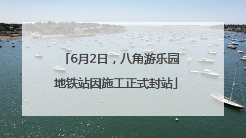 6月2日，八角游乐园地铁站因施工正式封站