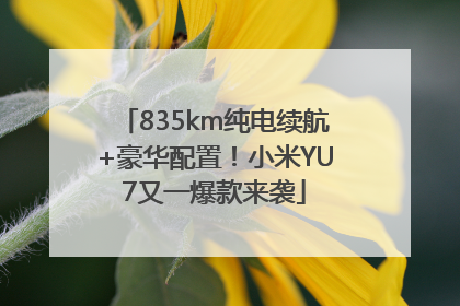 835km纯电续航+豪华配置！小米YU7又一爆款来袭