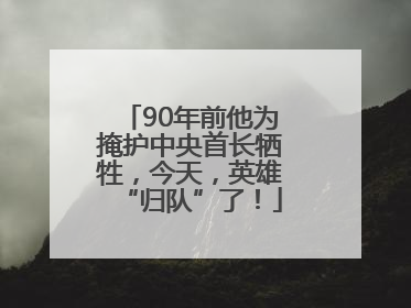 90年前他为掩护中央首长牺牲，今天，英雄“归队”了！
