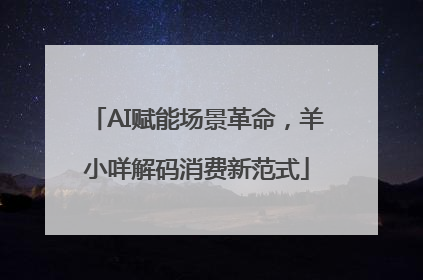 AI赋能场景革命，羊小咩解码消费新范式