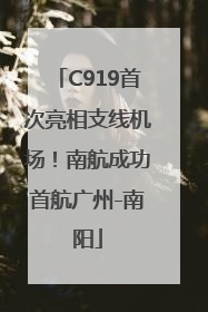 C919首次亮相支线机场！南航成功首航广州-南阳